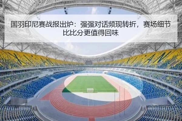 国羽印尼赛战报出炉：强强对话频现转折，赛场细节比比分更值得回味（wuxingtiyu）