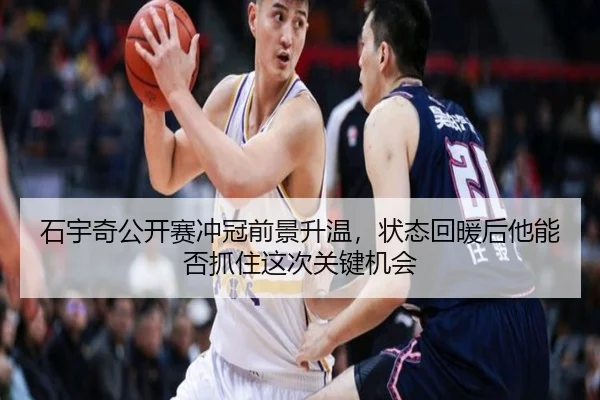 石宇奇公开赛冲冠前景升温，状态回暖后他能否抓住这次关键机会（wuxingtiyu）